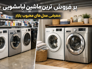 پرفروش‌ترین ماشین لباسشویی در ایران | معرفی مدل‌های محبوب بازار