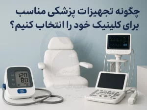 چگونه تجهیزات پزشکی مناسب برای کلینیک خود را انتخاب کنیم؟