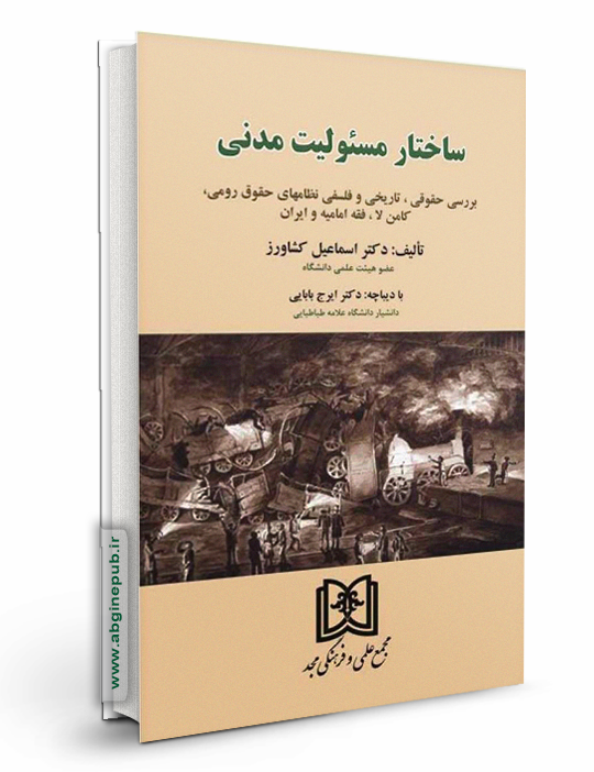 ساختار مسئولیت مدنی «بررسی حقوقی، تاریخی و فلسفی نظامهای حقوق رومی، کامن لا، فقه امامیه و ایران»