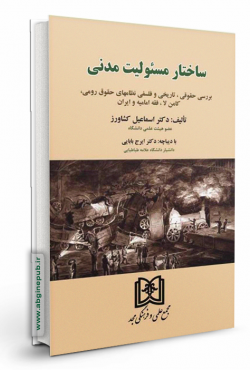 ساختار مسئولیت مدنی «بررسی حقوقی، تاریخی و فلسفی نظامهای حقوق رومی، کامن لا، فقه امامیه و ایران»