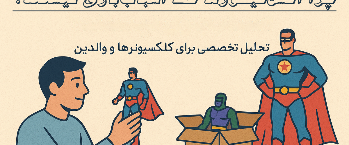 چرا اکشن‌فیگورها فقط اسباب‌بازی نیستند؟ (تحلیل تخصصی برای کلکسیونرها و والدین)