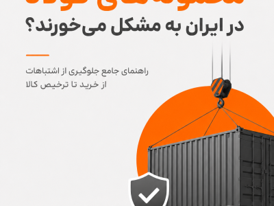 چرا برخی محموله‌های فولاد در ایران به مشکل می‌خورند؟ بررسی اشتباهات رایج از خرید تا ترخیص کالا