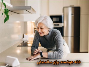 خانه هوشمند برای سالمندان؛  ایمنی، مراقبت سلامت و تسهیل زندگی روزمره با ابزارهای دیجیتال