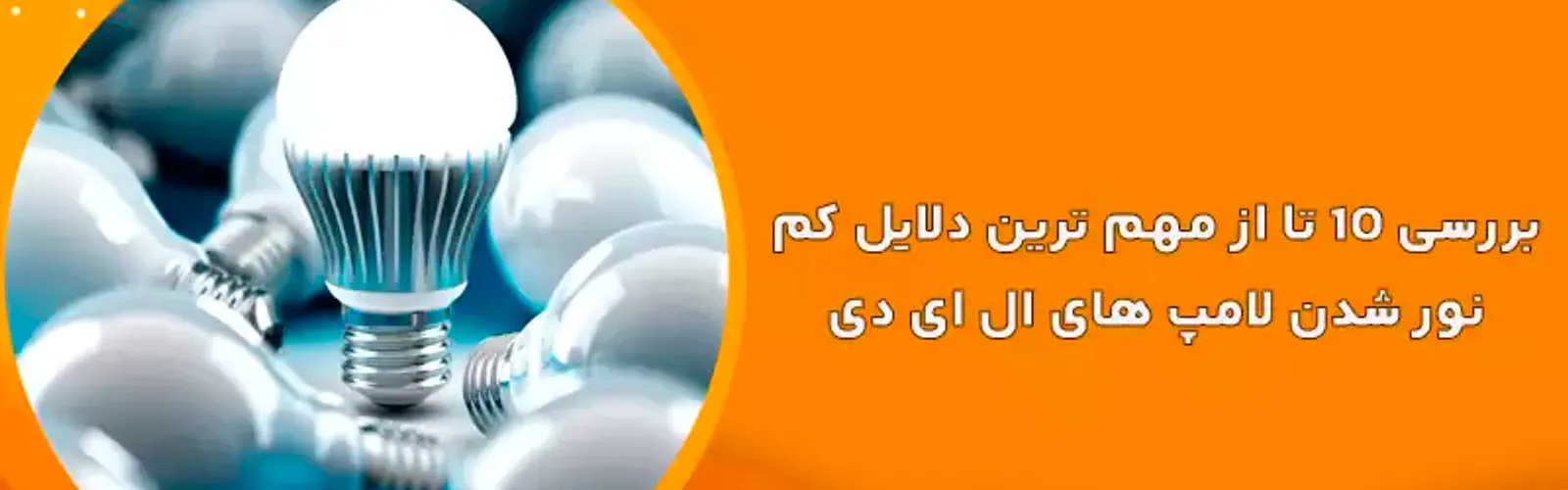 بررسی 10 تا از مهم ترین دلایل کم نور شدن لامپ های ال ای دی