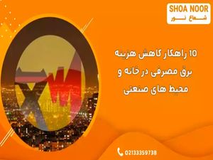 10 راهکار کاهش هزینه برق مصرفی در خانه و محیط های صنعتی