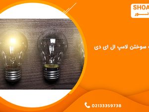 راهنمای جامع علت سوختن لامپ ال ای دی و بررسی آنان