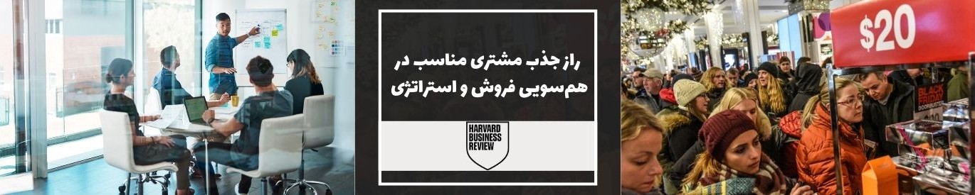 هاروارد بیزینس ریویو: راز جذب مشتری مناسب در هم‌سویی فروش و استراتژی