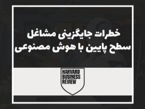 هاروارد بیزینس ریویو: خطرات جایگزینی مشاغل سطح پایین با هوش مصنوعی