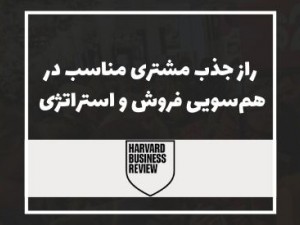 هاروارد بیزینس ریویو: راز جذب مشتری مناسب در هم‌سویی فروش و استراتژی