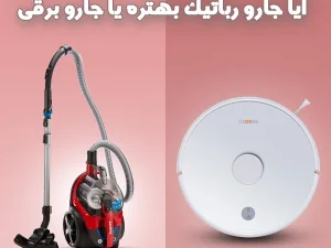 جاروبرقی بخریم یا جارو رباتیک؟