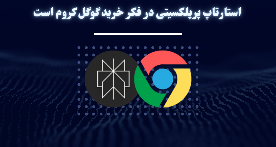 استارتاپ پرپلکسیتی در فکر خرید گوگل کروم است