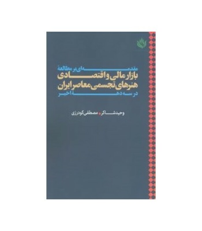 کتاب مقدمه ای بر مطالعه بازار مالی و اقتصادی هنرهای تجسمی معاصر ایران در سه دهه اخیر