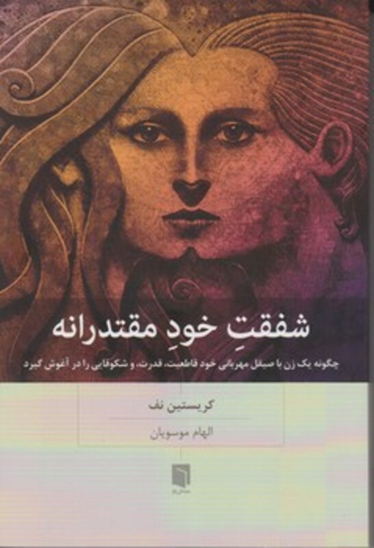 کتاب شفقت خود مقتدرانه چگونه یک زن با صیقل مهربانی خود قاطعیت،قدرت،و شکوفایی را در آغوش گیرد