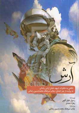 کتاب آرش نگاهی به خاطرات شهید سرهنگ خلبان آرش رضائی به روایت از پدر ایشان جناب سرهنگ محمدحسین رضائی