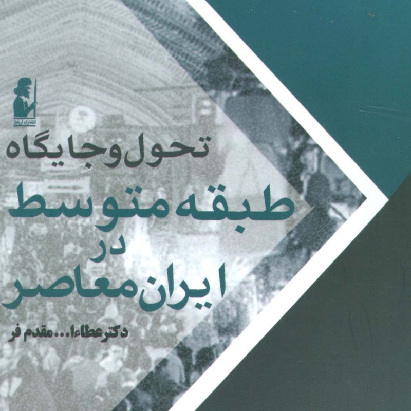 تحول و جایگاه طبقه متوسط در ایران معاصر - عطاءالله مقدم فر