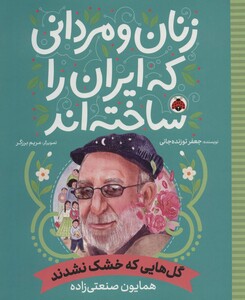 کتاب زنان و مردانی که ایران را ساخته اند گل هایی که خشک نشدندهمایون صنعتی زاده