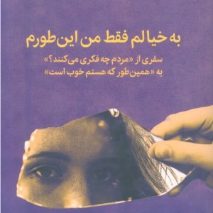 کتاب به خیالم فقط من این طورم سفری از «مردم چه فکری می کنند؟» به «همین طور که هستم خوب است»
