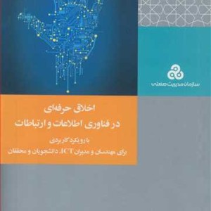 اخلاق حرفه ای درفناوری اطلاعات و ارتباطات با رویکرد کاربردی برای مهندسان و مدیران ICT دانشجویان و محققان
