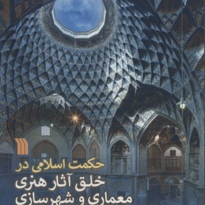 حکمت اسلامی در خلق آثار هنری معماری و شهرسازی نشر سروش