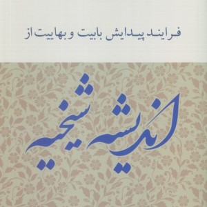 فرایند پیدایش بابیت و بهاییت از اندیشه شیخیه