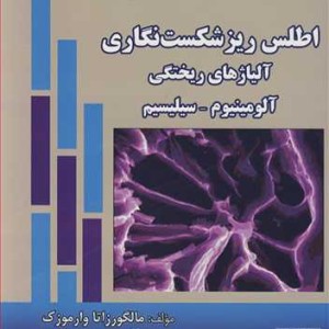 کتاب اطلس ریزشکست نگاری آلیاژهای ریختگی آلومینیوم ـ سیلیسیم