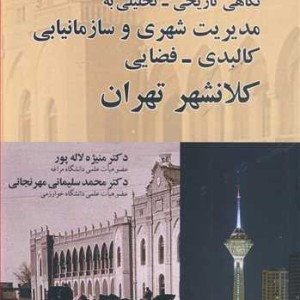 کتاب نگاهی تاریخی - تحلیلی به مدیریت شهری و سازمانیابی کالبدی - فضایی کلانشهر تهران