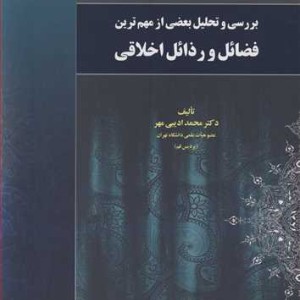بررسی و تحلیل بعضی ازمهم ترین فضائل و رذائل اخلاقی