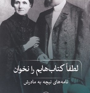 لطفا کتاب هایم را نخوان نامه های نیچه به مادرش