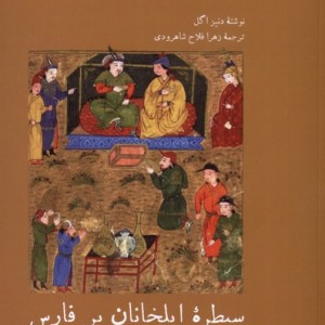 سیطره ی ایلخانان بر فارس - دنیز اگل