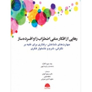 کتاب رهایی از افکار منفی اضطراب زا و افسرده ساز مهارت های شناختی رفتاری برای غلبه بر نگرانی شرم و نشخوار فکری
