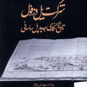 شرکت پل دزفول تاریخ نگاری پل ساسانی انسان شناسی - رضا مسعودی نژاد