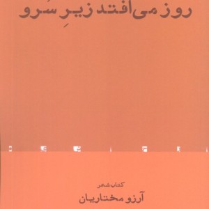 روز می افتد زیر سرو - آرزو مختاریان