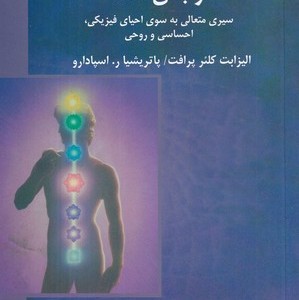 هفت مرکز انرژی در بدن شما سیری متعالی به سوی احیای فیزیکی احساسی و روحی