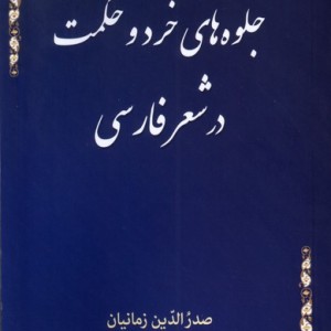 جلوه های خرد و حکمت در شعر فارسی - صدرالدین زمانیان