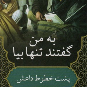 به من گفتند تنها بیا پشت خطوط داعش