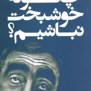 چگونه خوشبخت نباشیم