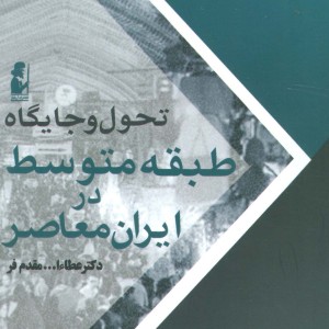 تحول و جایگاه طبقه متوسط در ایران معاصر - عطاءالله مقدم فر