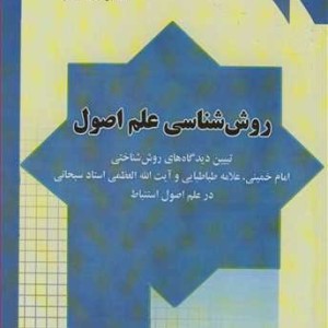 کتاب روش شناسی علم اصول تبیین دیدگاه های روش شناختی امام خمینی علامه طباطبایی وآیت ا... العظمی استادسبحانی درعلم اصول استنباط