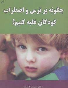 کتاب چگونه بر ترس و اضطراب کودکان غلبه کنیم؟