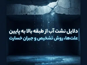 دلایل نشت آب از طبقه بالا به پایین | علت‌ها، روش تشخیص و جبران خسارت