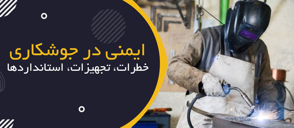 ایمنی در جوشکاری؛ خطرات، تجهیزات محافظ و استانداردهای کاری