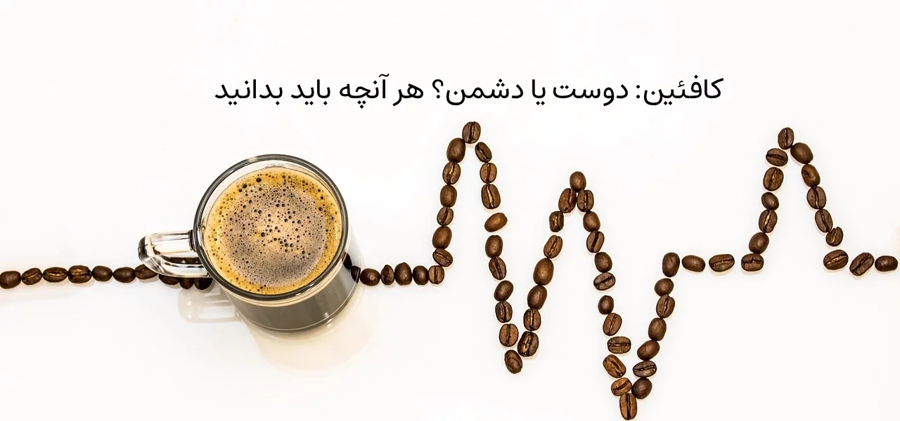 کافئین: دوست یا دشمن؟ هر آنچه باید بدانید