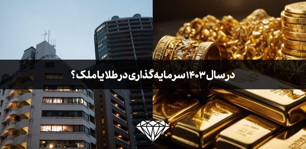 در سال 1403 سرمایه گذاری در طلا یا ملک و ساختمان؟