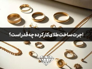 اجرت ساخت طلای کارکرده و دست دوم چقدر است؟