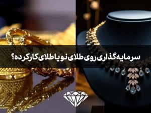 برای سرمایه گذاری طلای نو بخرم یا طلای کارکرده و دست دوم