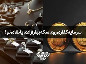 برای سرمایه گذاری سکه بهار آزادی و امامی بخرم یا طلای نو؟