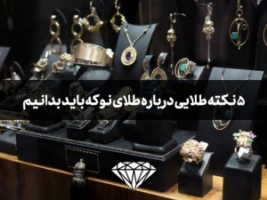 5 نکته طلایی درباره طلای نو که باید بدانیم