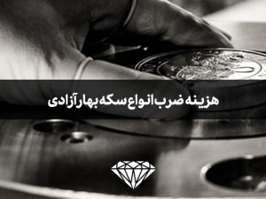 هزینه ضرب سکه انواع بهار آزادی یا سکه امامی چقدر است؟