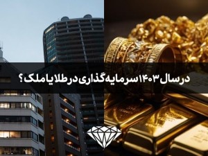 در سال 1403 سرمایه گذاری در طلا یا ملک و ساختمان؟