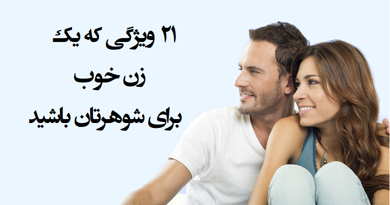 ۲۱ ویژگی که یک زن خوب برای شوهرتان باشید